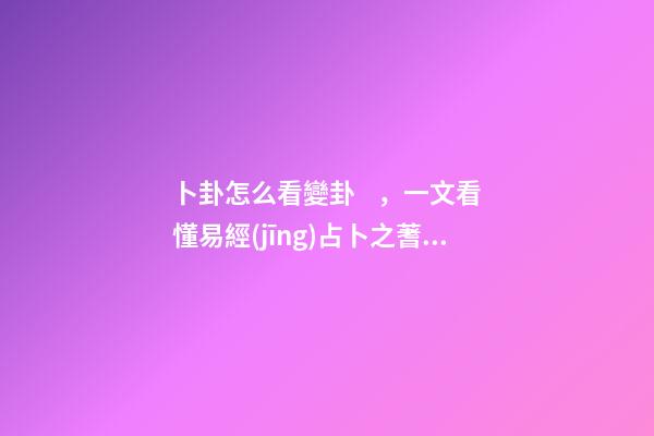 卜卦怎么看變卦，一文看懂易經(jīng)占卜之蓍草法-第1張-觀點-玄機派